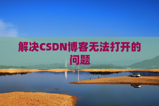 解决CSDN博客无法打开的问题 解决CSDN博客无法打开的问题